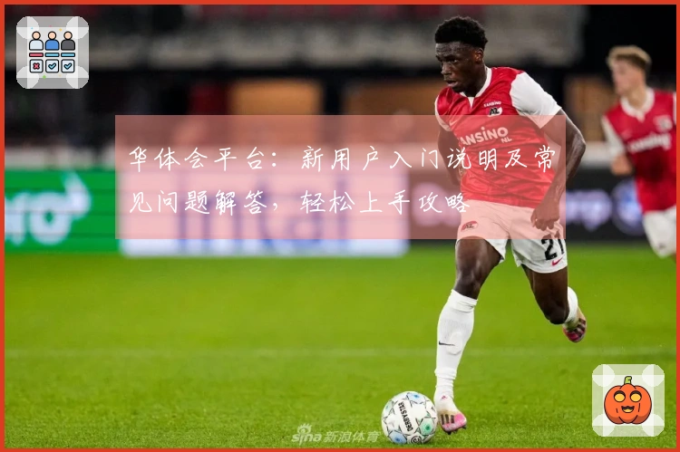 华体会平台：新用户入门说明及常见问题解答，轻松上手攻略