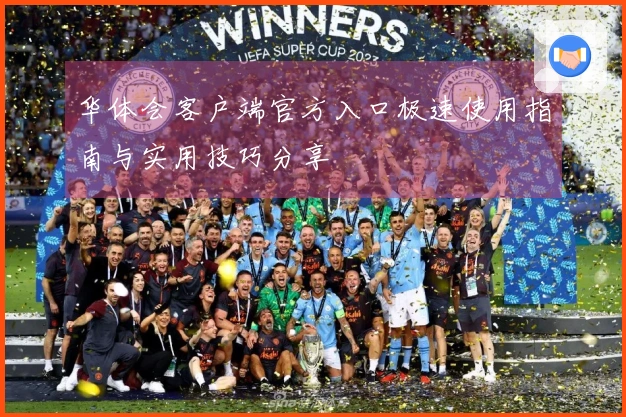 华体会客户端官方入口极速使用指南与实用技巧分享