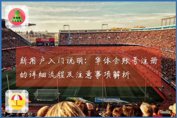 新用户入门说明:华体会账号注册的详细流程及注意事项解析