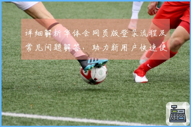 详细解析华体会网页版登录流程及常见问题解答，助力新用户快速使用