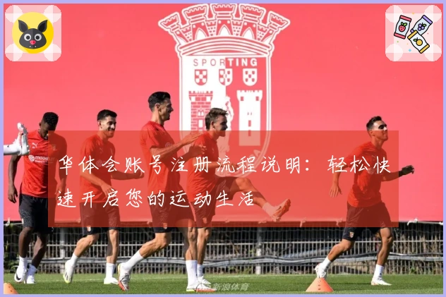 华体会账号注册流程说明：轻松快速开启您的运动生活