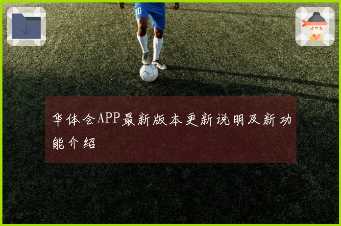 华体会APP最新版本更新说明及新功能介绍