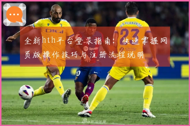 全新hth平台登录指南：快速掌握网页版操作技巧与注册流程说明
