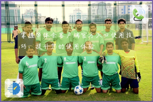 掌握华体会客户端官方入口使用技巧，提升您的使用体验