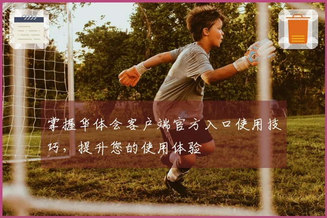 掌握华体会客户端官方入口使用技巧，提升您的使用体验