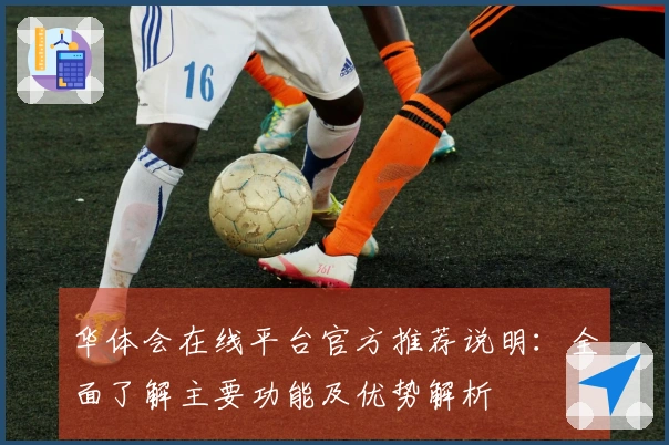 华体会在线平台官方推荐说明：全面了解主要功能及优势解析