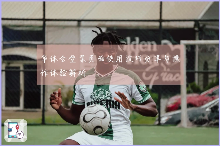 华体会登录页面使用技巧分享与操作体验解析